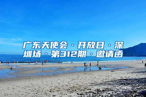 广东天使会·开放日·深圳场·第312期·邀请函