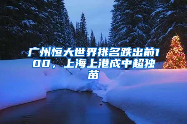 广州恒大世界排名跌出前100，上海上港成中超独苗