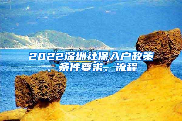 2022深圳社保入户政策、条件要求、流程