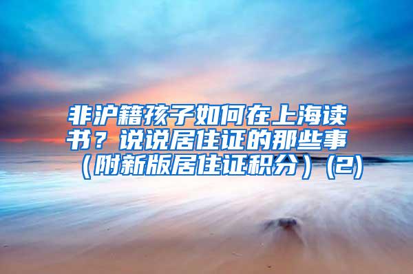 非沪籍孩子如何在上海读书？说说居住证的那些事（附新版居住证积分）(2)