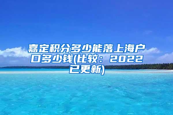 嘉定积分多少能落上海户口多少钱(比较：2022已更新)