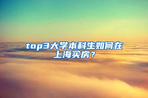 top3大学本科生如何在上海买房？
