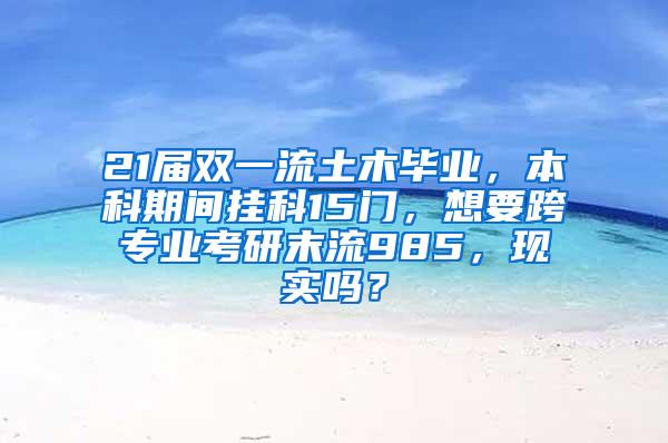 21届双一流土木毕业，本科期间挂科15门，想要跨专业考研末流985，现实吗？