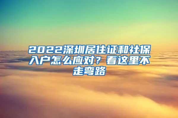 2022深圳居住证和社保入户怎么应对？看这里不走弯路