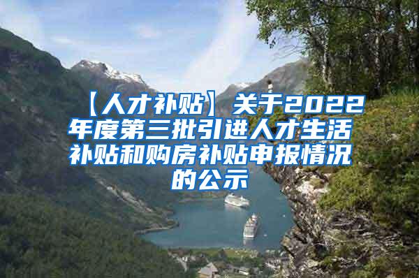 【人才补贴】关于2022年度第三批引进人才生活补贴和购房补贴申报情况的公示