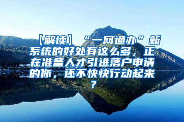 【解读】“一网通办”新系统的好处有这么多，正在准备人才引进落户申请的你，还不快快行动起来？