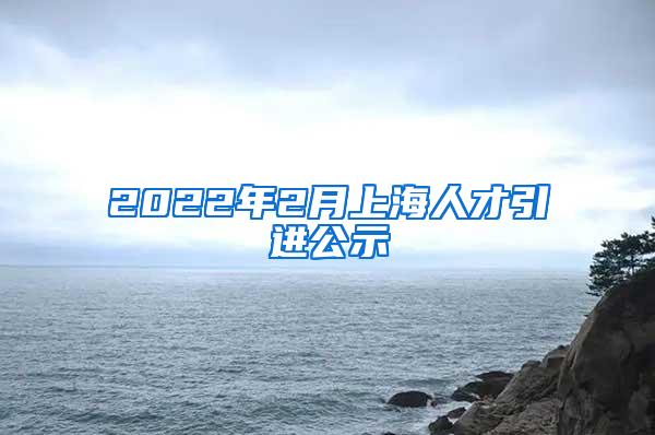2022年2月上海人才引进公示