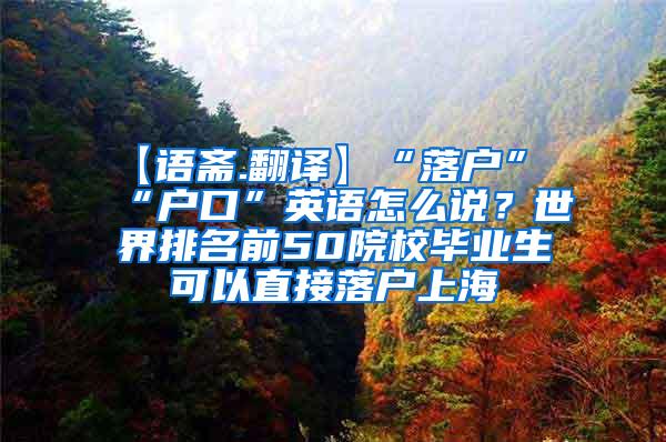 【语斋.翻译】“落户”“户口”英语怎么说？世界排名前50院校毕业生可以直接落户上海