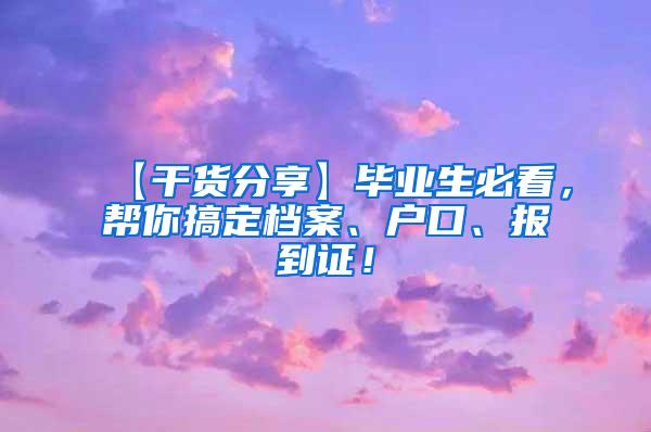 【干货分享】毕业生必看，帮你搞定档案、户口、报到证！