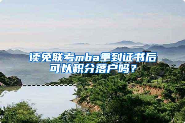 读免联考mba拿到证书后可以积分落户吗？