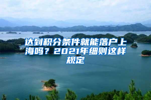 达到积分条件就能落户上海吗？2021年细则这样规定