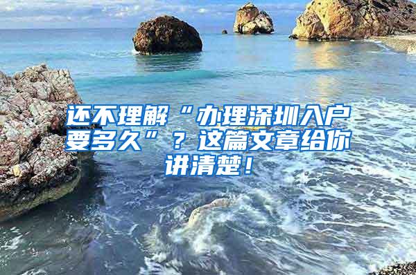 还不理解“办理深圳入户要多久”？这篇文章给你讲清楚！