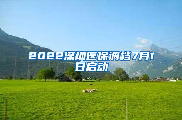 2022深圳医保调档7月1日启动