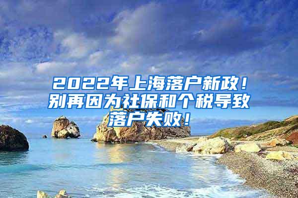 2022年上海落户新政！别再因为社保和个税导致落户失败！