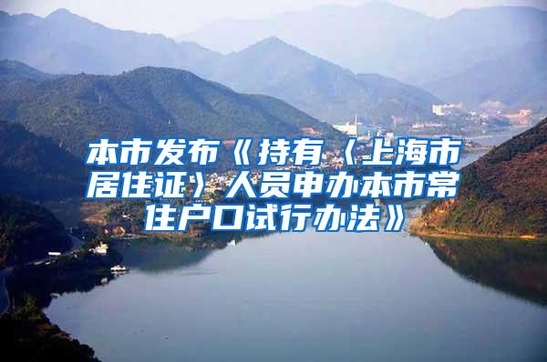 本市发布《持有〈上海市居住证〉人员申办本市常住户口试行办法》