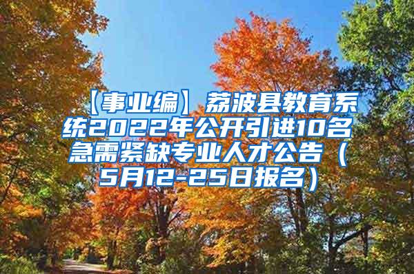 【事业编】荔波县教育系统2022年公开引进10名急需紧缺专业人才公告（5月12-25日报名）