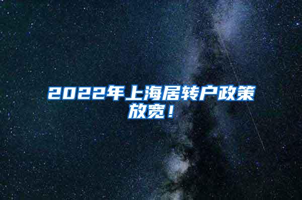 2022年上海居转户政策放宽！