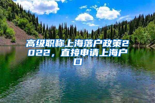 高级职称上海落户政策2022，直接申请上海户口