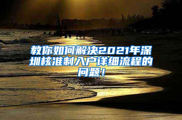 教你如何解决2021年深圳核准制入户详细流程的问题！