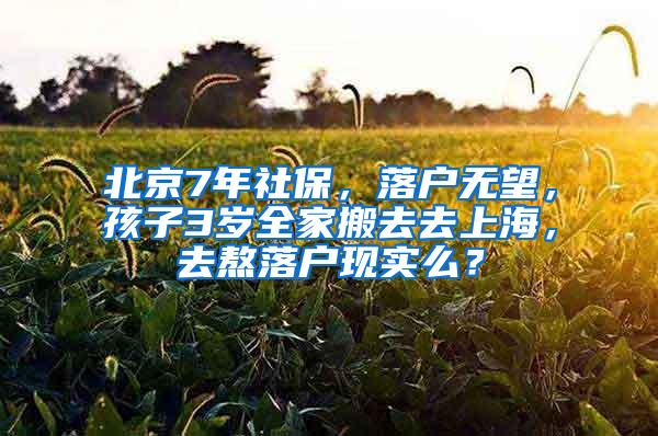 北京7年社保，落户无望，孩子3岁全家搬去去上海，去熬落户现实么？