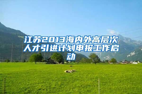 江苏2013海内外高层次人才引进计划申报工作启动