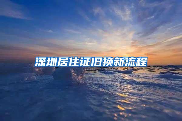 深圳居住证旧换新流程