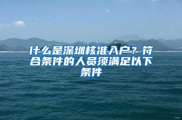 什么是深圳核准入户？符合条件的人员须满足以下条件