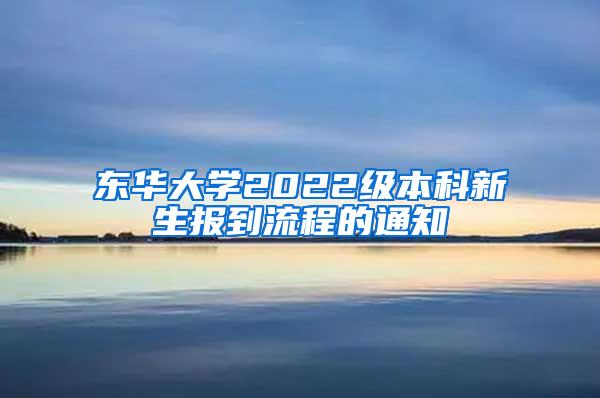 东华大学2022级本科新生报到流程的通知