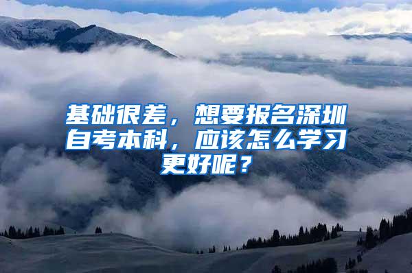 基础很差，想要报名深圳自考本科，应该怎么学习更好呢？