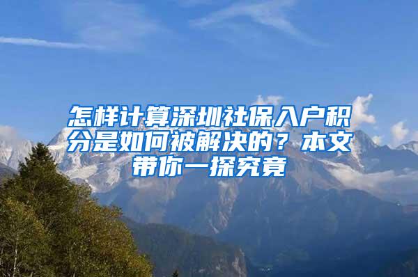 怎样计算深圳社保入户积分是如何被解决的？本文带你一探究竟