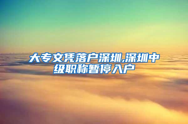 大专文凭落户深圳,深圳中级职称暂停入户