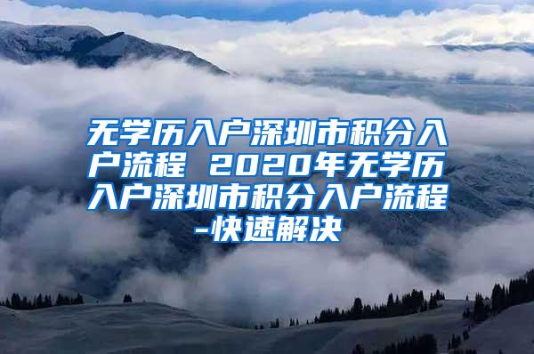 无学历入户深圳市积分入户流程 2020年无学历入户深圳市积分入户流程-快速解决