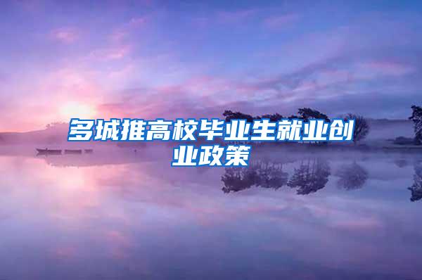 多城推高校毕业生就业创业政策