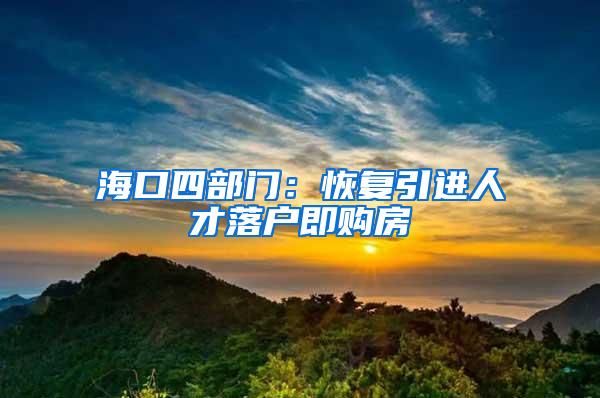 海口四部门：恢复引进人才落户即购房