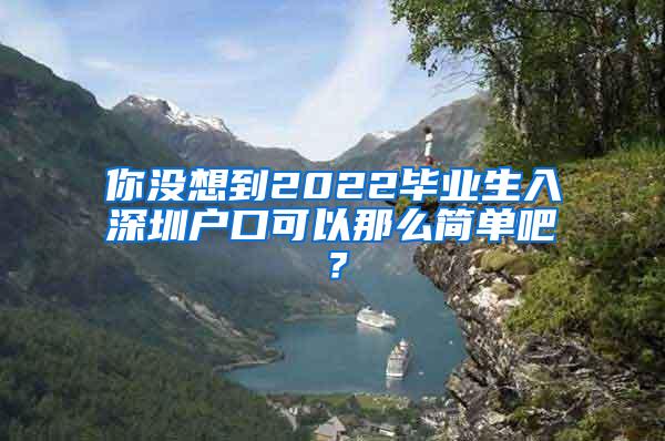 你没想到2022毕业生入深圳户口可以那么简单吧？