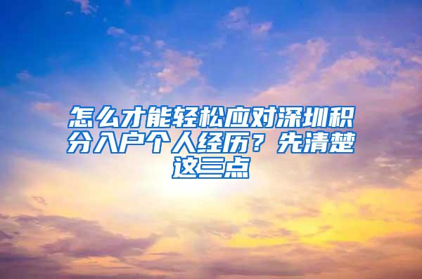 怎么才能轻松应对深圳积分入户个人经历？先清楚这三点