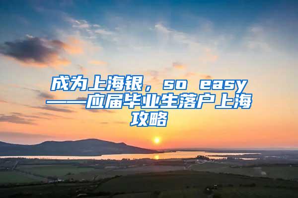 成为上海银，so easy——应届毕业生落户上海攻略