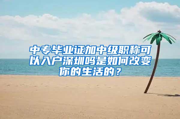 中专毕业证加中级职称可以入户深圳吗是如何改变你的生活的？