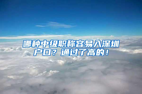 哪种中级职称容易入深圳户口？通过了高的！