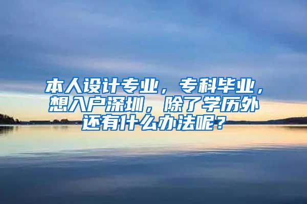 本人设计专业，专科毕业，想入户深圳，除了学历外还有什么办法呢？