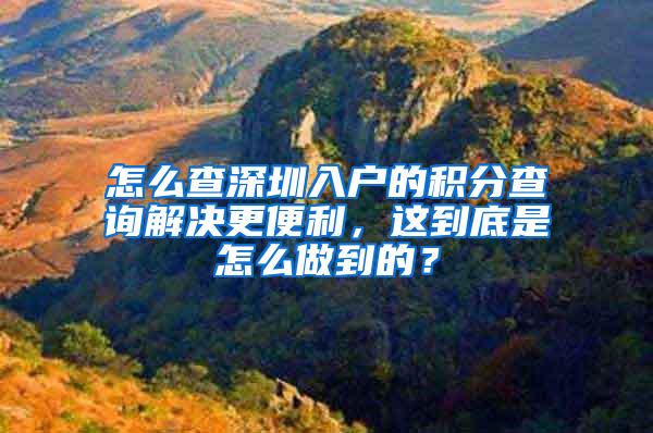 怎么查深圳入户的积分查询解决更便利，这到底是怎么做到的？