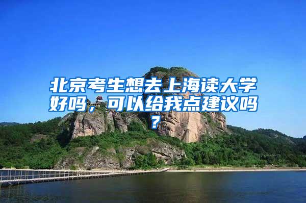 北京考生想去上海读大学好吗，可以给我点建议吗？