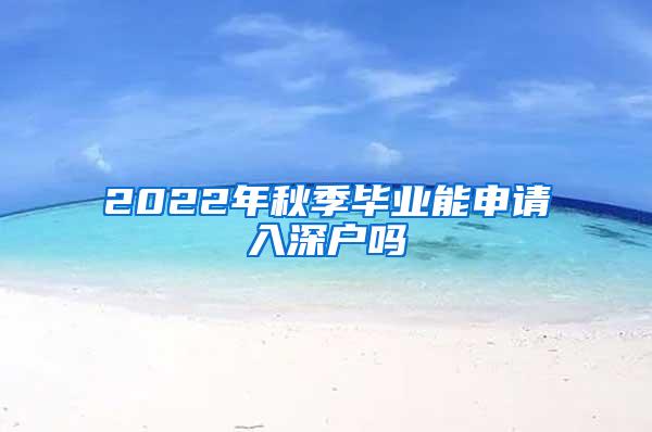 2022年秋季毕业能申请入深户吗