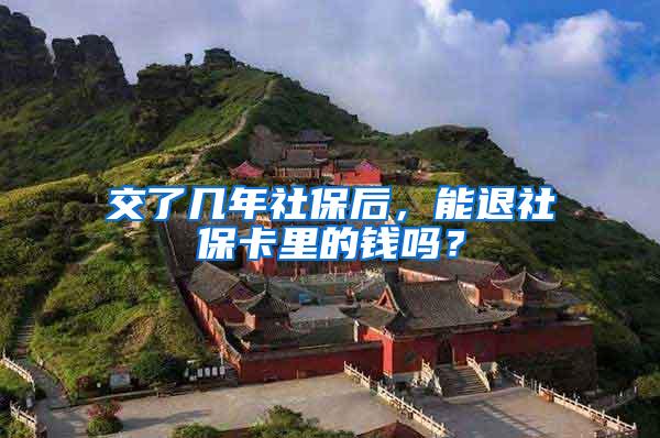 交了几年社保后，能退社保卡里的钱吗？