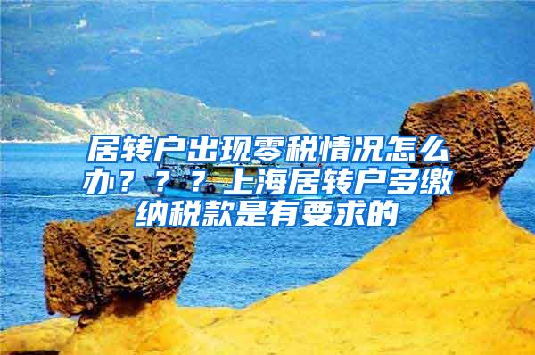 居转户出现零税情况怎么办？？？上海居转户多缴纳税款是有要求的