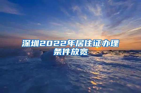 深圳2022年居住证办理条件放宽