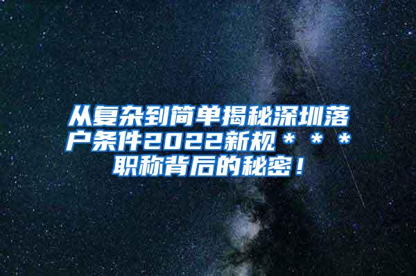 从复杂到简单揭秘深圳落户条件2022新规＊＊＊职称背后的秘密！