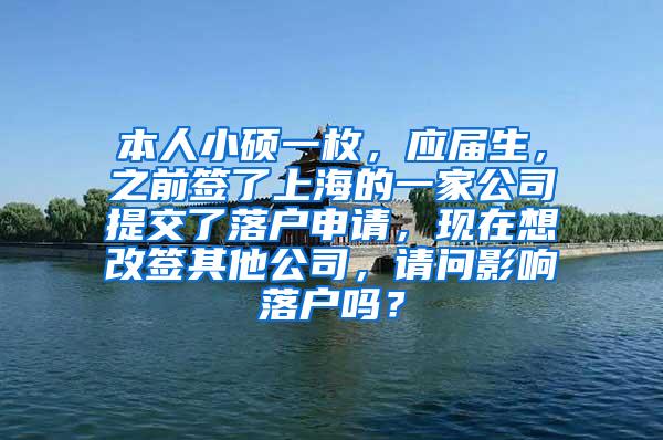 本人小硕一枚，应届生，之前签了上海的一家公司提交了落户申请，现在想改签其他公司，请问影响落户吗？