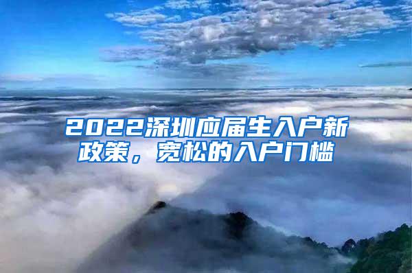 2022深圳应届生入户新政策，宽松的入户门槛