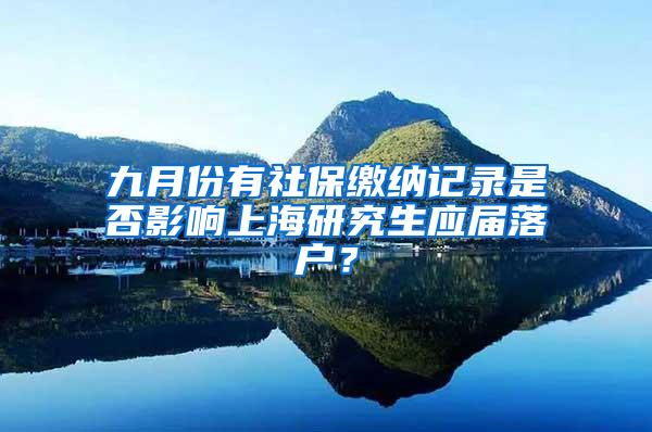 九月份有社保缴纳记录是否影响上海研究生应届落户？